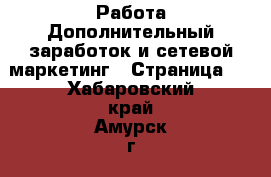 Работа Дополнительный заработок и сетевой маркетинг - Страница 2 . Хабаровский край,Амурск г.